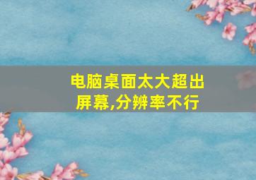 电脑桌面太大超出屏幕,分辨率不行