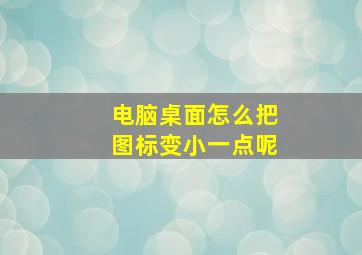 电脑桌面怎么把图标变小一点呢