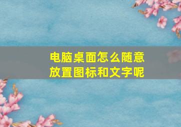 电脑桌面怎么随意放置图标和文字呢