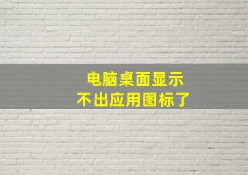 电脑桌面显示不出应用图标了