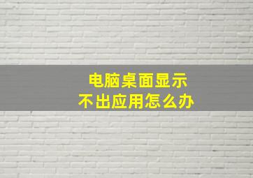 电脑桌面显示不出应用怎么办