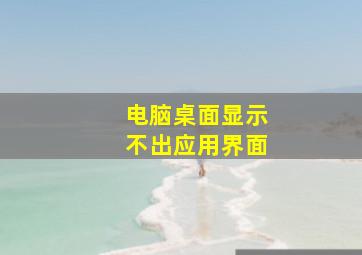 电脑桌面显示不出应用界面