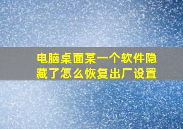 电脑桌面某一个软件隐藏了怎么恢复出厂设置