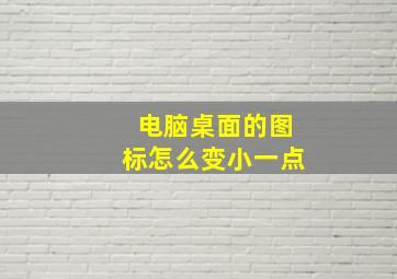 电脑桌面的图标怎么变小一点