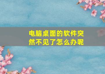 电脑桌面的软件突然不见了怎么办呢