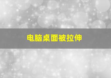 电脑桌面被拉伸