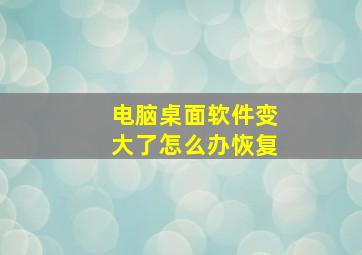 电脑桌面软件变大了怎么办恢复