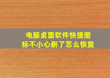 电脑桌面软件快捷图标不小心删了怎么恢复