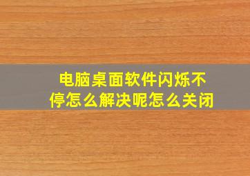 电脑桌面软件闪烁不停怎么解决呢怎么关闭