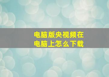 电脑版央视频在电脑上怎么下载