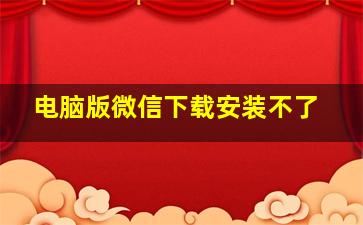 电脑版微信下载安装不了