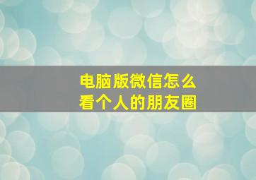 电脑版微信怎么看个人的朋友圈