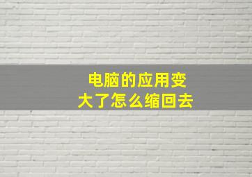 电脑的应用变大了怎么缩回去