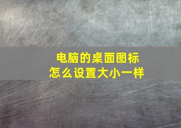 电脑的桌面图标怎么设置大小一样