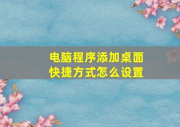 电脑程序添加桌面快捷方式怎么设置