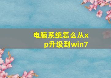 电脑系统怎么从xp升级到win7