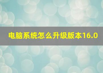 电脑系统怎么升级版本16.0