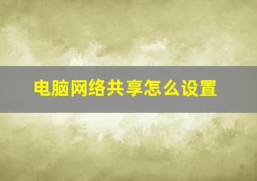 电脑网络共享怎么设置