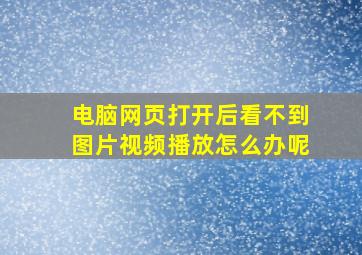 电脑网页打开后看不到图片视频播放怎么办呢