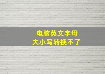 电脑英文字母大小写转换不了