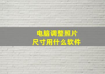 电脑调整照片尺寸用什么软件