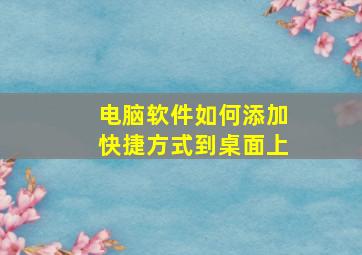 电脑软件如何添加快捷方式到桌面上