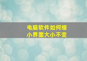 电脑软件如何缩小界面大小不变