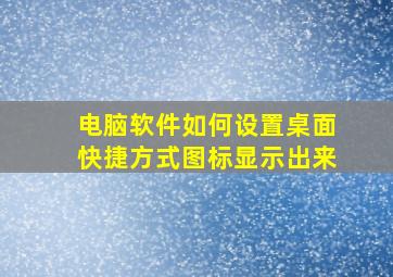 电脑软件如何设置桌面快捷方式图标显示出来