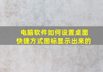 电脑软件如何设置桌面快捷方式图标显示出来的