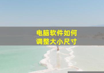 电脑软件如何调整大小尺寸