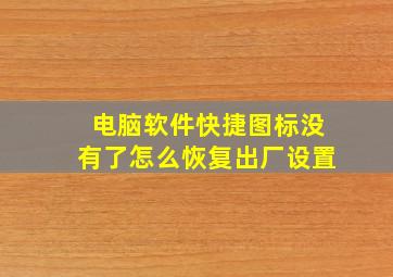 电脑软件快捷图标没有了怎么恢复出厂设置