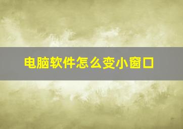 电脑软件怎么变小窗口