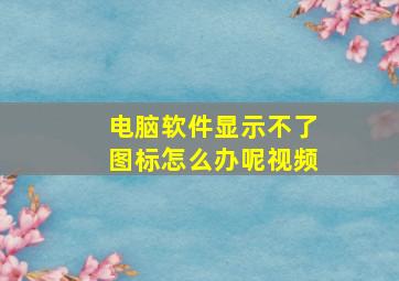 电脑软件显示不了图标怎么办呢视频