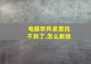 电脑软件桌面找不到了.怎么删除