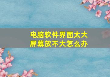 电脑软件界面太大屏幕放不大怎么办