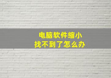 电脑软件缩小找不到了怎么办