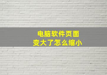 电脑软件页面变大了怎么缩小