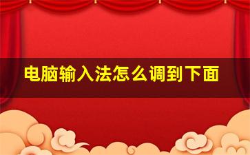 电脑输入法怎么调到下面