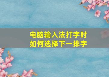 电脑输入法打字时如何选择下一排字