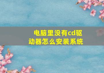 电脑里没有cd驱动器怎么安装系统