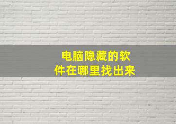 电脑隐藏的软件在哪里找出来