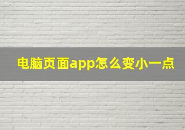 电脑页面app怎么变小一点