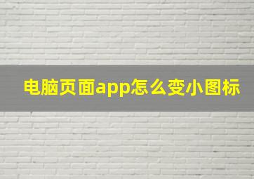 电脑页面app怎么变小图标