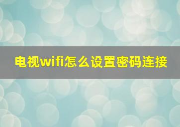 电视wifi怎么设置密码连接