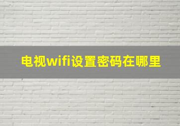 电视wifi设置密码在哪里