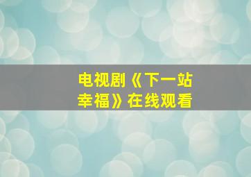 电视剧《下一站幸福》在线观看