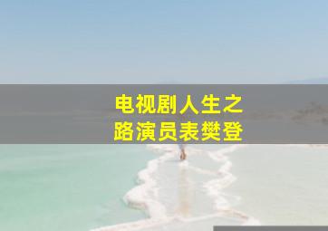 电视剧人生之路演员表樊登