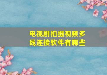 电视剧拍摄视频多线连接软件有哪些