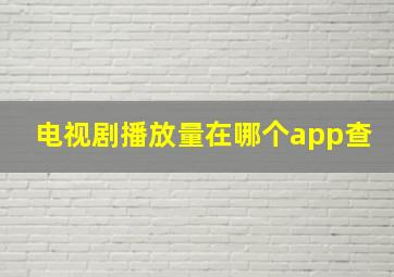 电视剧播放量在哪个app查