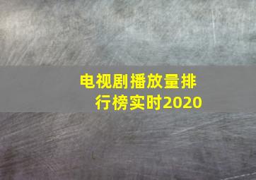 电视剧播放量排行榜实时2020